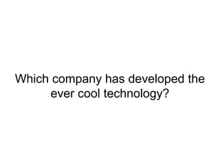 Which company has developed the
ever cool technology?
 