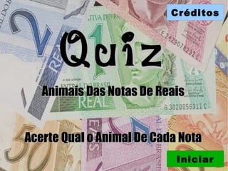 Créditos




      Quiz
   Animais Das Notas De Reais


Acerte Qual o Animal De Cada Nota
                            Iniciar
 