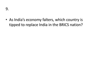 9.
• As India’s economy falters, which country is
tipped to replace India in the BRICS nation?
 