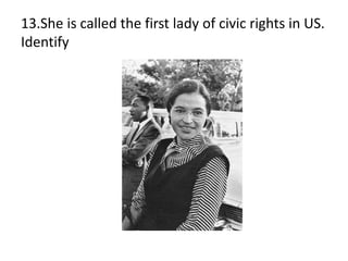 13.She is called the first lady of civic rights in US.
Identify
 