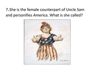 7.She is the female counterpart of Uncle Sam
and personifies America. What is she called?
 