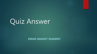 Quiz Answer
EMAD MAGDY SHAWKY
 