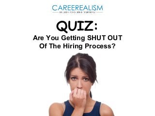 QUIZ: 
Are You Getting SHUT OUT 
Of The Hiring Process? 
 