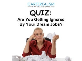 QUIZ:
Are You Getting Ignored
By Your Dream Jobs?
 
