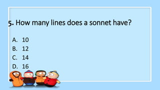 5. How many lines does a sonnet have?
A. 10
B. 12
C. 14
D. 16
 
