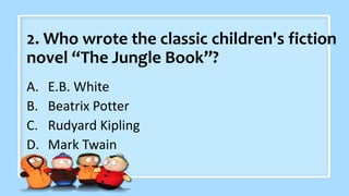 2. Who wrote the classic children's fiction
novel “The Jungle Book”?
A. E.B. White
B. Beatrix Potter
C. Rudyard Kipling
D. Mark Twain
 