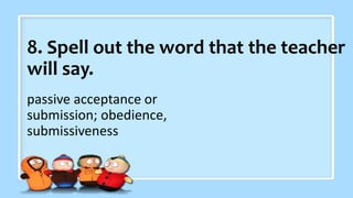 8. Spell out the word that the teacher
will say.
passive acceptance or
submission; obedience,
submissiveness
 