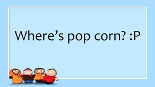 Where’s pop corn? :P
 