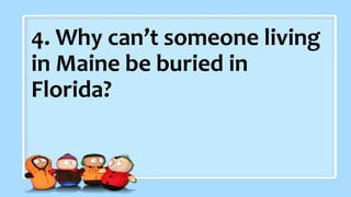 2. What did the baby corn
say to its mother?
4. Why can’t someone living
in Maine be buried in
Florida?
 