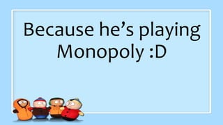 Because he’s playing
Monopoly :D
 