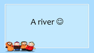 A river 
 