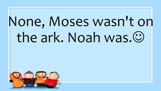 None, Moses wasn't on
the ark. Noah was.
 