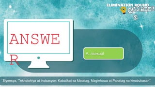 ANSWE
R
ELIMINATION ROUND
A. asexual
“Siyensya, Teknolohiya at Inobasyon: Kabalikat sa Matatag, Maginhawa at Panatag na kinabukasan”.
 