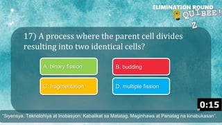 17) A process where the parent cell divides
resulting into two identical cells?
ELIMINATION ROUND
A. binary fission B. budding
C. fragmentation D. multiple fission
“Siyensya, Teknolohiya at Inobasyon: Kabalikat sa Matatag, Maginhawa at Panatag na kinabukasan”.
 