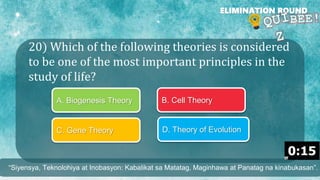20) Which of the following theories is considered
to be one of the most important principles in the
study of life?
ELIMINATION ROUND
A. Biogenesis Theory B. Cell Theory
C. Gene Theory D. Theory of Evolution
“Siyensya, Teknolohiya at Inobasyon: Kabalikat sa Matatag, Maginhawa at Panatag na kinabukasan”.
 