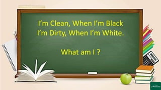 I’m Clean, When I’m Black
I’m Dirty, When I’m White.
What am I ?
 