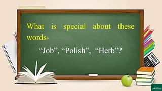 What is special about these
words-
“Job”, “Polish”, “Herb”?
 