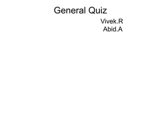 General Quiz
          Vivek.R
           Abid.A
 