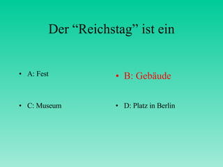 Der “Reichstag” ist ein A: Fest B: Gebäude C: Museum D: Platz in Berlin 