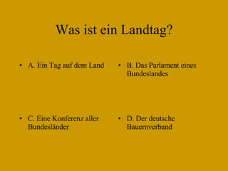 Was ist ein Landtag? A. Ein Tag auf dem Land B. Das Parlament eines Bundeslandes C. Eine Konferenz aller Bundesländer D. Der deutsche  Bauernverband 