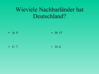 Wieviele Nachbarländer hat Deutschland? A: 9 B: 15 C: 7 D: 4 