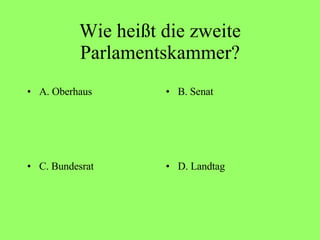 Wie heißt die zweite Parlamentskammer? A. Oberhaus B. Senat C. Bundesrat D. Landtag 