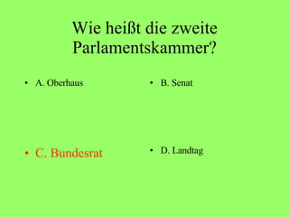 Wie heißt die zweite Parlamentskammer? A. Oberhaus B. Senat C. Bundesrat D. Landtag 