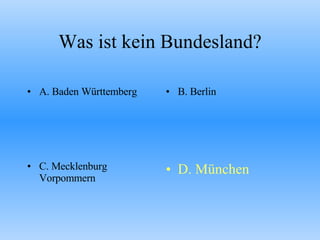 Was ist kein Bundesland? A. Baden Württemberg B. Berlin C. Mecklenburg Vorpommern D. München 