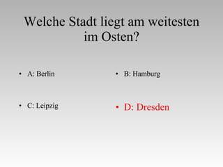 Welche Stadt liegt am weitesten im Osten? A: Berlin B: Hamburg C: Leipzig D: Dresden 