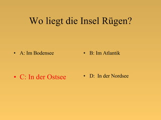 Wo liegt die Insel Rügen? A: Im Bodensee B: Im Atlantik C: In der Ostsee D:  In der Nordsee 