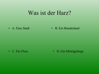 Was ist der Harz? A. Eine Stadt B. Ein Bundesland D. Ein Mittelgebirge C. Ein Fluss 