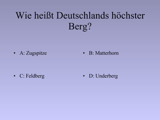 Wie heißt Deutschlands höchster Berg? A: Zugspitze B: Matterhorn C: Feldberg D: Underberg 