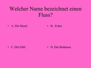 Welcher Name bezeichnet einen Fluss? A. Die Mosel B.  Erfurt C. Die Eifel D. Der Bodensee 