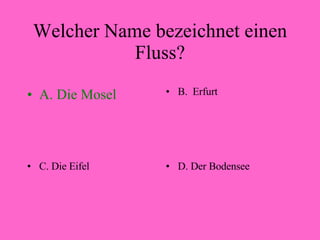 Welcher Name bezeichnet einen Fluss? A. Die Mosel B.  Erfurt C. Die Eifel D. Der Bodensee 