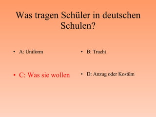 Was tragen Schüler in deutschen Schulen? A: Uniform B: Tracht C: Was sie wollen D: Anzug oder Kostüm 