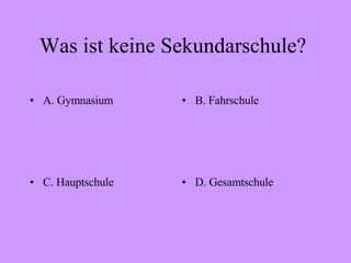 Was ist keine Sekundarschule?  A. Gymnasium B. Fahrschule C. Hauptschule D. Gesamtschule 