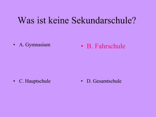 Was ist keine Sekundarschule?  A. Gymnasium B. Fahrschule C. Hauptschule D. Gesamtschule 