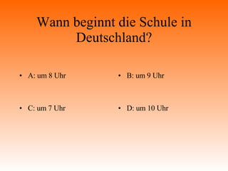 Wann beginnt die Schule in Deutschland? A: um 8 Uhr B: um 9 Uhr C: um 7 Uhr D: um 10 Uhr 