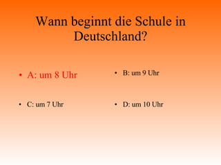 Wann beginnt die Schule in Deutschland? A: um 8 Uhr B: um 9 Uhr C: um 7 Uhr D: um 10 Uhr 