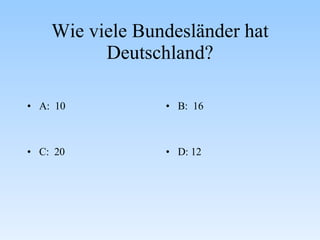 Wie viele Bundesländer hat Deutschland? A:  10 B:  16 C:  20 D: 12 