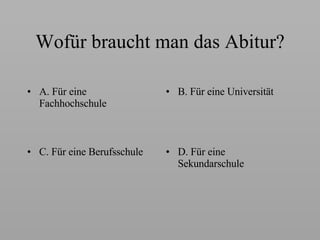 W ofür braucht man das Abitur? A.  Für e ine  Fachhochschule B.  Für e ine Universität C.  Für e ine Berufsschule D.  Für e ine Sekundarschule 
