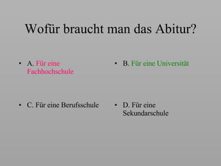W ofür braucht man das Abitur? A.  Für e ine  Fachhochschule B.   Für e ine Universität C.  Für e ine Berufsschule D.  Für e ine Sekundarschule 