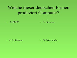 Welche dieser deutschen Firmen produziert Computer? A. BMW B. Siemens C. Lufthansa D. Löwenbräu 