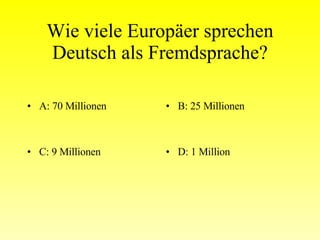 Wie viele Europäer sprechen Deutsch als Fremdsprache? A: 70 Millionen B: 25 Millionen C: 9 Millionen D: 1 Million 