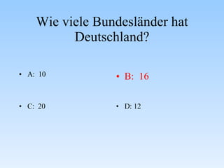 Wie viele Bundesländer hat Deutschland? A:  10 B:  16 C:  20 D: 12 