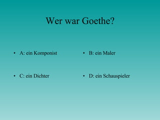 Wer war Goethe? A: ein Komponist B: ein Maler C: ein Dichter D: ein Schauspieler 