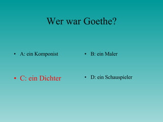 Wer war Goethe? A: ein Komponist B: ein Maler C: ein Dichter D: ein Schauspieler 