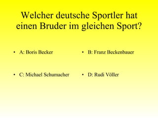 Welcher deutsche Sportler hat einen Bruder im gleichen Sport? A: Boris Becker B: Franz Beckenbauer C: Michael Schumacher D: Rudi Völler 