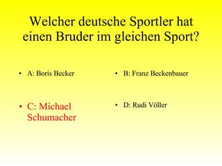 Welcher deutsche Sportler hat einen Bruder im gleichen Sport? A: Boris Becker B: Franz Beckenbauer C: Michael Schumacher D: Rudi Völler 
