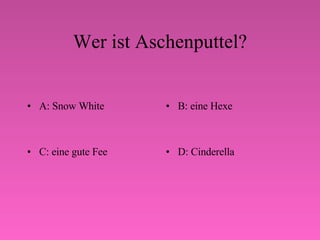 Wer ist Aschenputtel? A: Snow White B: eine Hexe C: eine gute Fee D: Cinderella 